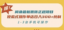 闲鱼最新搬砖正规项目：傻瓜式操作单店日入300+纯利，1-3台手机可操作